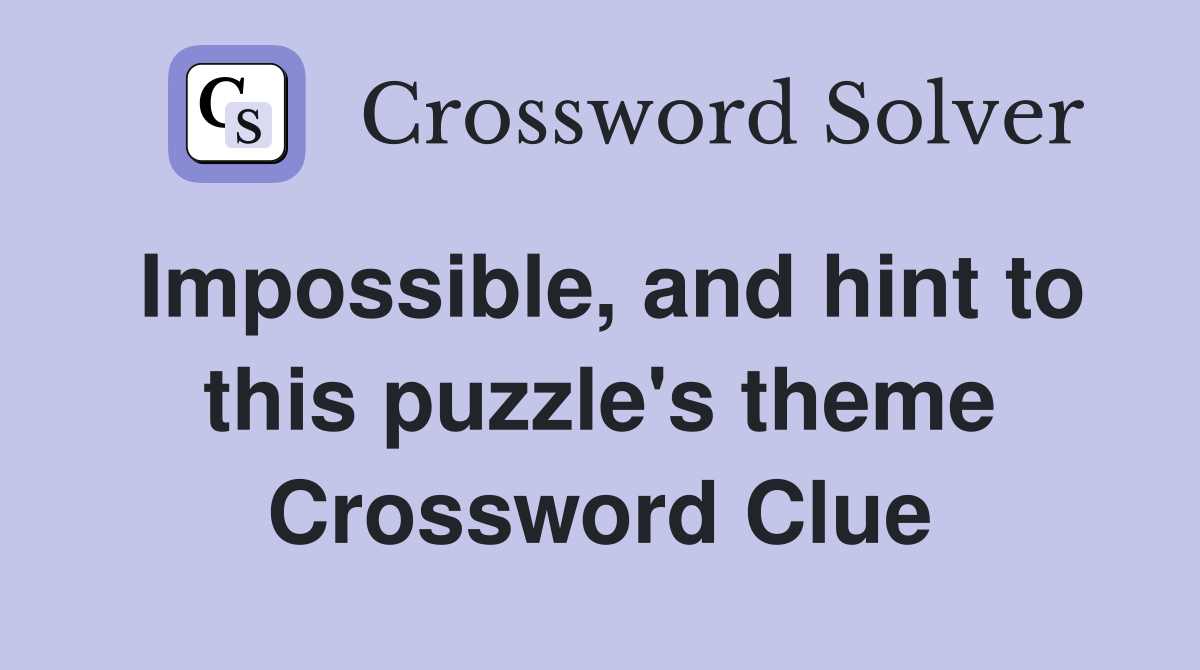 Impossible, and hint to this puzzle's theme Crossword Clue Answers